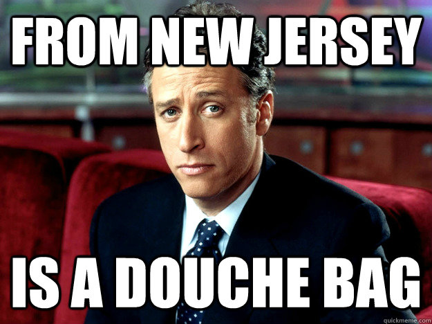 from new jersey is a douche bag - from new jersey is a douche bag  Jon Stewart