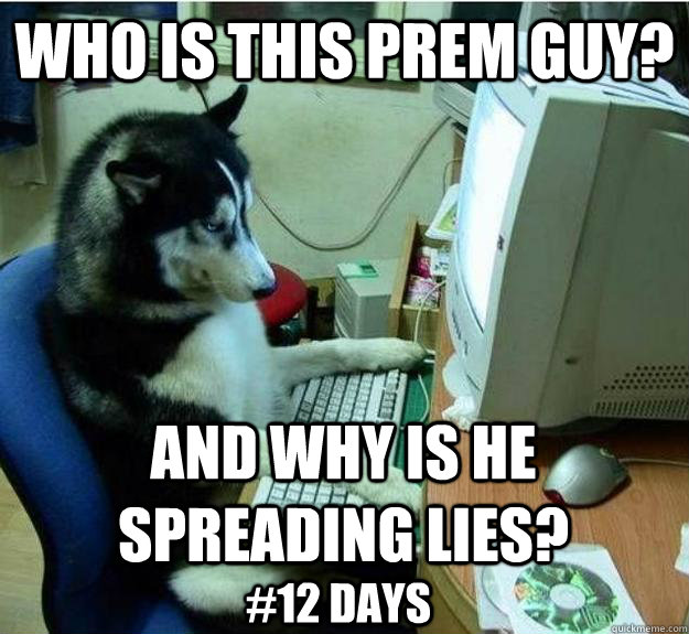 who is this prem guy? and why is he spreading lies? #12 days  Disapproving Dog