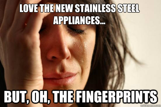 LOVE the new stainless steel appliances... But, OH, the fingerprints  First World Problems