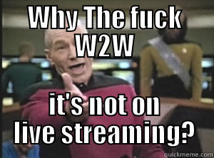 WHY THE FUCK W2W IT'S NOT ON LIVE STREAMING? Annoyed Picard