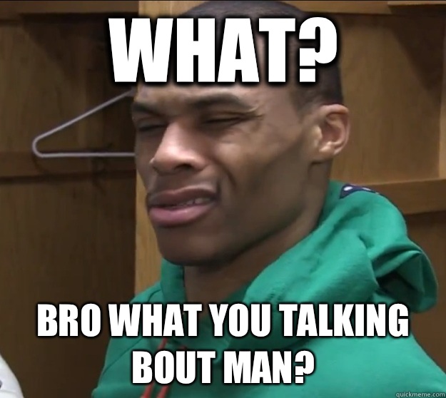 what?  Bro what you talking bout man? - what?  Bro what you talking bout man?  Russell Westbrook