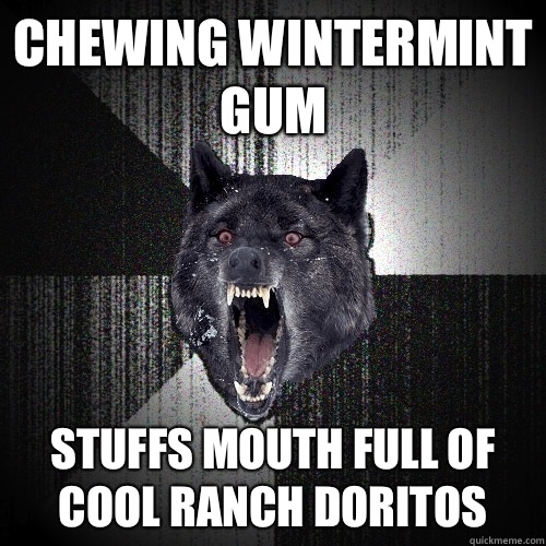 Chewing wintermint gum Stuffs mouth full of cool ranch Doritos  Insanity Wolf