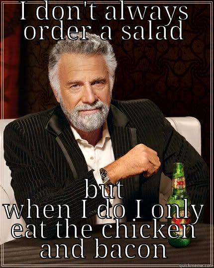 I DON'T ALWAYS ORDER A SALAD BUT WHEN I DO I ONLY EAT THE CHICKEN AND BACON The Most Interesting Man In The World