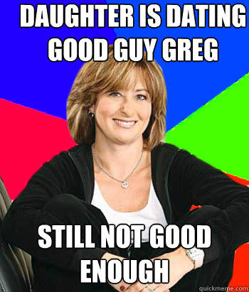 daughter is dating good guy greg still not good enough  