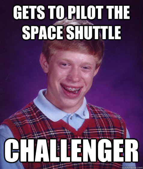 Gets to pilot the space shuttle Challenger - Gets to pilot the space shuttle Challenger  Bad Luck Brian