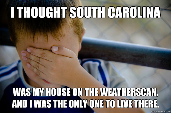 I thought South Carolina Was my house on the weatherscan, and i was the only one to live there. - I thought South Carolina Was my house on the weatherscan, and i was the only one to live there.  Misc