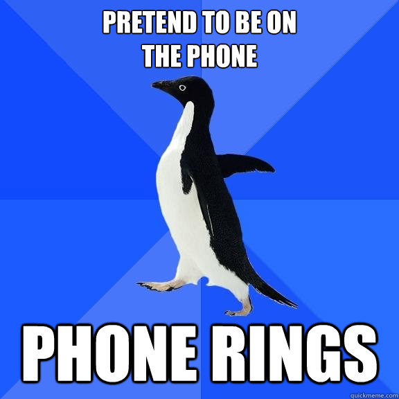 pretend to be on
the phone phone rings  Socially Awkward Penguin