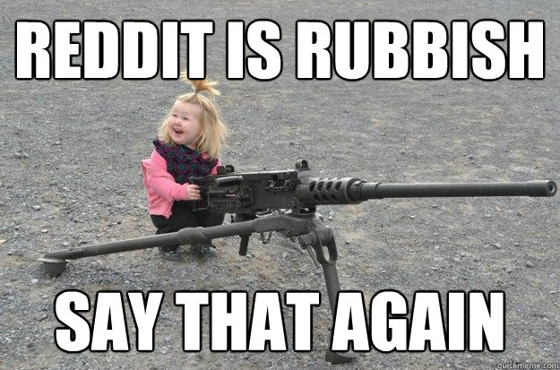 reddit is rubbish say that again - reddit is rubbish say that again  say that again