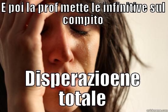 E POI LA PROF METTE LE INFINITIVE SUL COMPITO DISPERAZIOENE TOTALE First World Problems