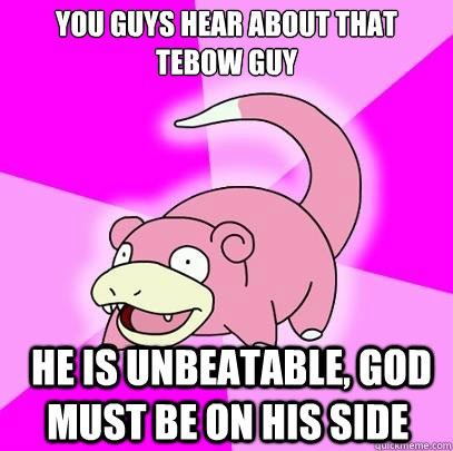 You Guys hear about that tebow guy  he is unbeatable, god must be on his side  Slowpoke
