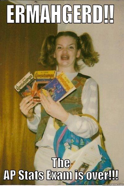 AP Stats Exam is over!! - ERMAHGERD!! THE AP STATS EXAM IS OVER!!! Misc