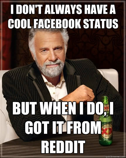 I don't always have a cool facebook status But when I do, I got it from reddit  The Most Interesting Man In The World