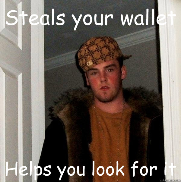 Steals your wallet Helps you look for it  Scumbag Steve