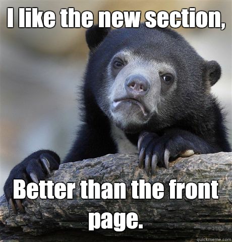 I like the new section,  Better than the front page.   Confession Bear