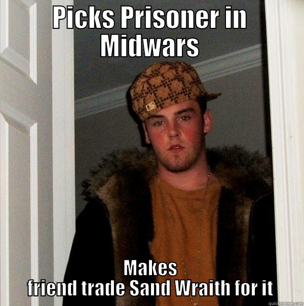 PICKS PRISONER IN MIDWARS MAKES FRIEND TRADE SAND WRAITH FOR IT Scumbag Steve