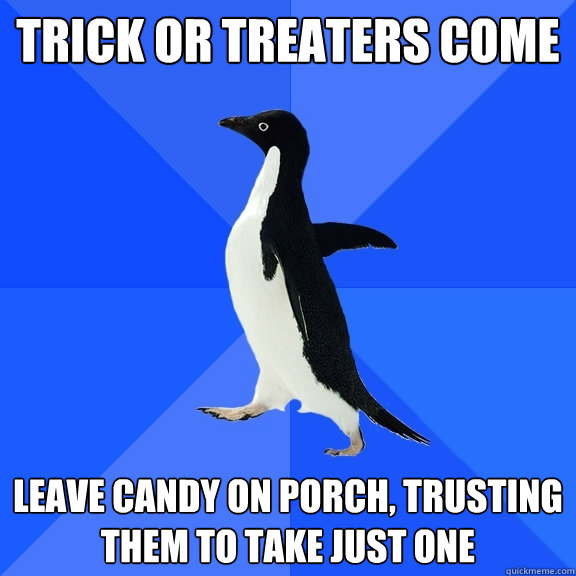 Trick or treaters come Leave candy on porch, trusting them to take just one  Socially Awkward Penguin