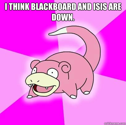 I think Blackboard and ISIS are down.  Caption 3 goes here  Slowpoke