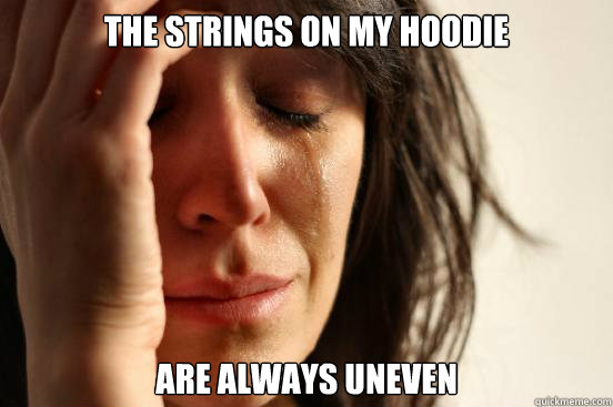 The strings on my hoodie are always uneven  First World Problems