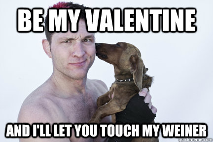 Be my valentine and i'll let you touch my weiner - Be my valentine and i'll let you touch my weiner  Mayhem Miller Valentine