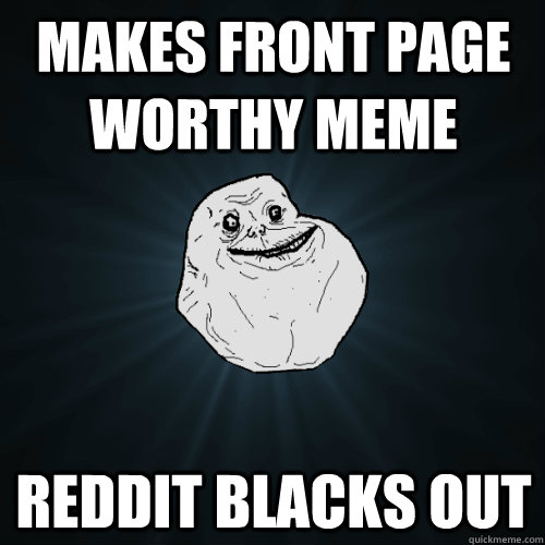 Makes front page worthy meme  reddit blacks out  Forever Alone