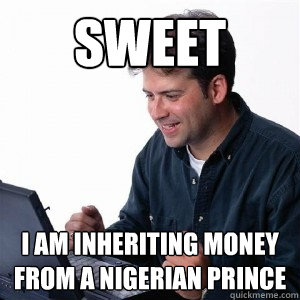 sweet i am inheriting money from a nigerian prince  Lonely Computer Guy