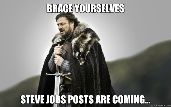 Brace yourselves Steve Jobs posts are coming...  Ned Stark