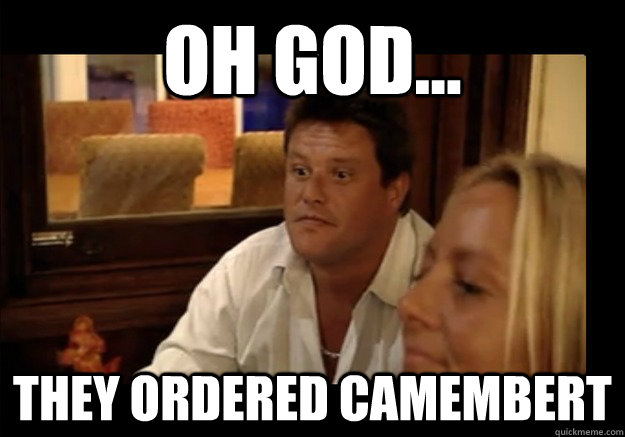 Oh God... They ordered camembert - Oh God... They ordered camembert  Oh God...