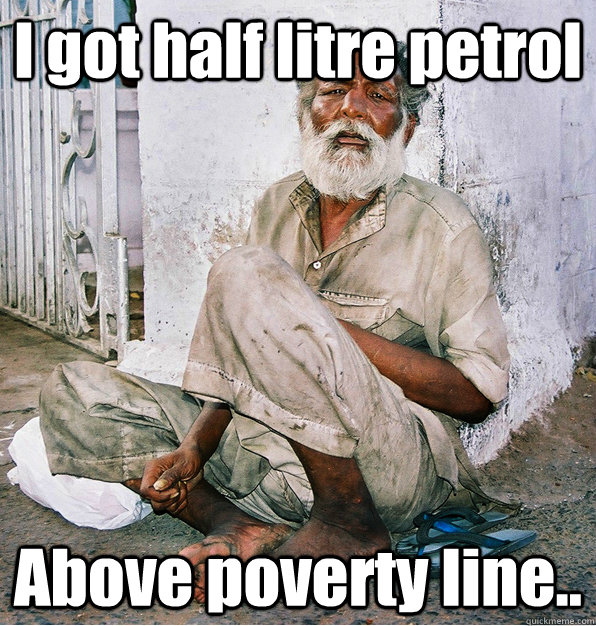 I got half litre petrol Above poverty line.. - I got half litre petrol Above poverty line..  Forgotten Indian