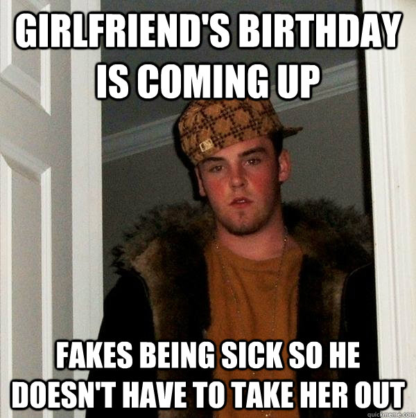 Girlfriend's birthday is coming up fakes being sick so he doesn't have to take her out  Scumbag Steve