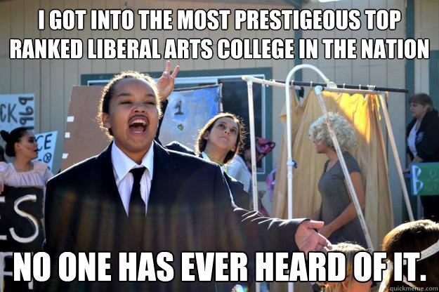 i got into the most prestigeous top ranked liberal arts college in the nation no one has ever heard of it. - i got into the most prestigeous top ranked liberal arts college in the nation no one has ever heard of it.  Livia