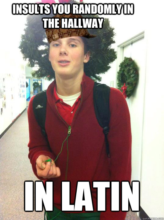 insults you randomly in the hallway in latin  