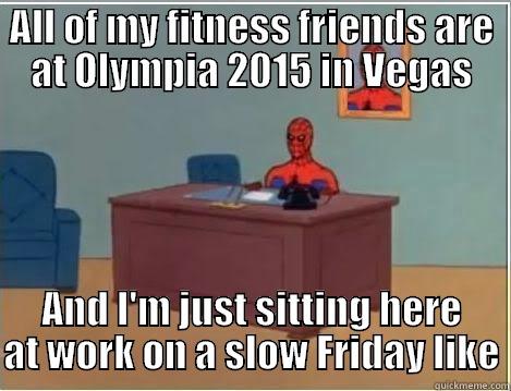 ALL OF MY FITNESS FRIENDS ARE AT OLYMPIA 2015 IN VEGAS AND I'M JUST SITTING HERE AT WORK ON A SLOW FRIDAY LIKE Spiderman Desk