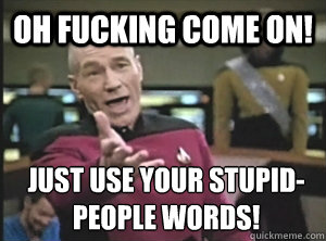 oh fucking come on! just use your stupid-people words!  Annoyed Picard
