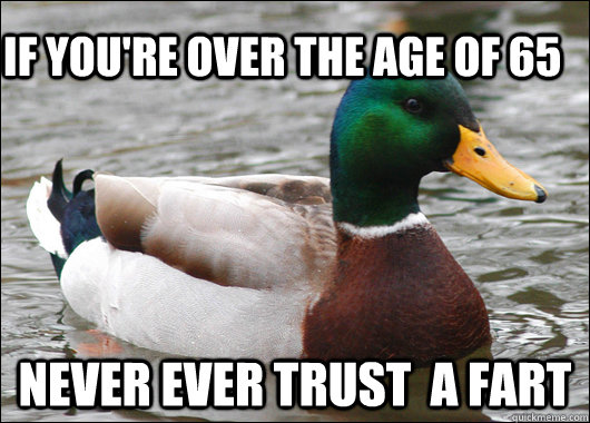 If you're over the age of 65 never ever trust  a fart  Actual Advice Mallard