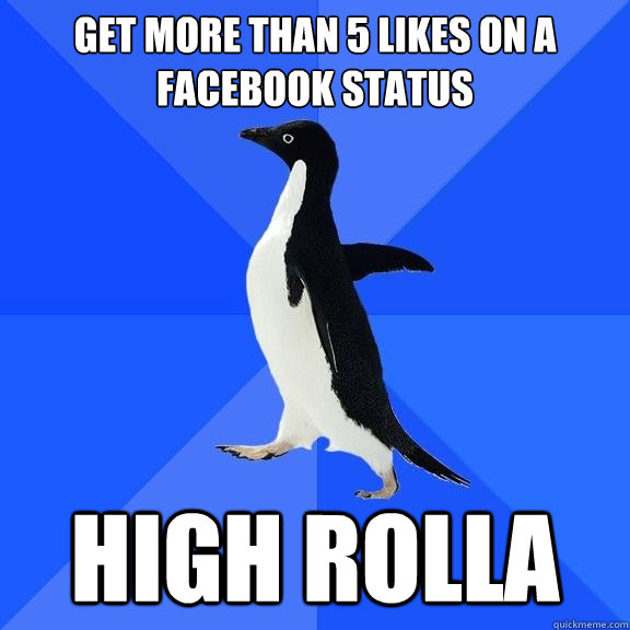 get More than 5 likes on a Facebook status High rolla  Socially Awkward Penguin