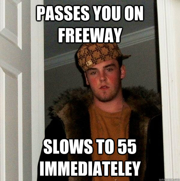 Passes you on freeway Slows to 55 immediateley  Scumbag Steve