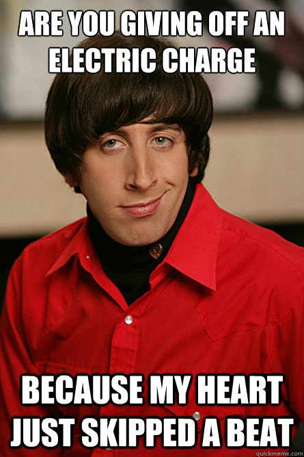 are you giving off an electric charge because my heart just skipped a beat  Pickup Line Scientist