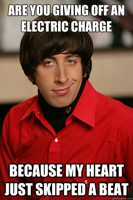 are you giving off an electric charge because my heart just skipped a beat - are you giving off an electric charge because my heart just skipped a beat  Pickup Line Scientist