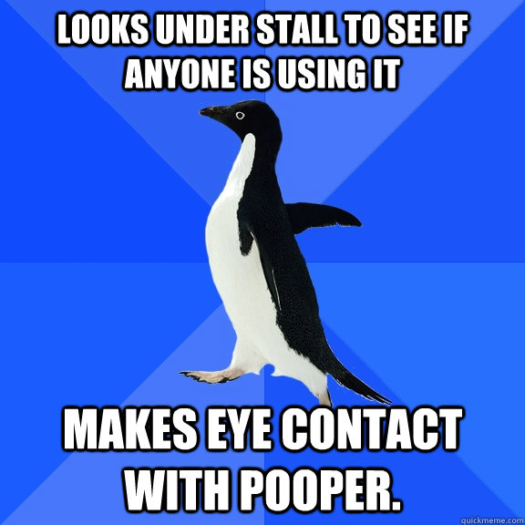 LOOKS UNDER STALL TO SEE IF ANYONE IS USING IT MAKES EYE CONTACT WITH POOPER.  Socially Awkward Penguin