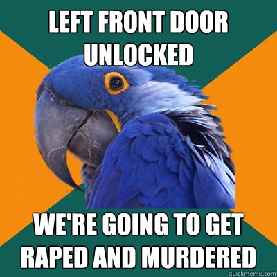 Left front door unlocked WE'RE GOING TO GET RAPED AND MURDERED  Paranoid Parrot