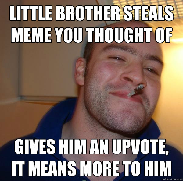 Little brother steals meme you thought of Gives him an upvote,
it means more to him - Little brother steals meme you thought of Gives him an upvote,
it means more to him  Misc