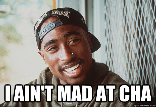  I ain't mad at cha -  I ain't mad at cha  Misc