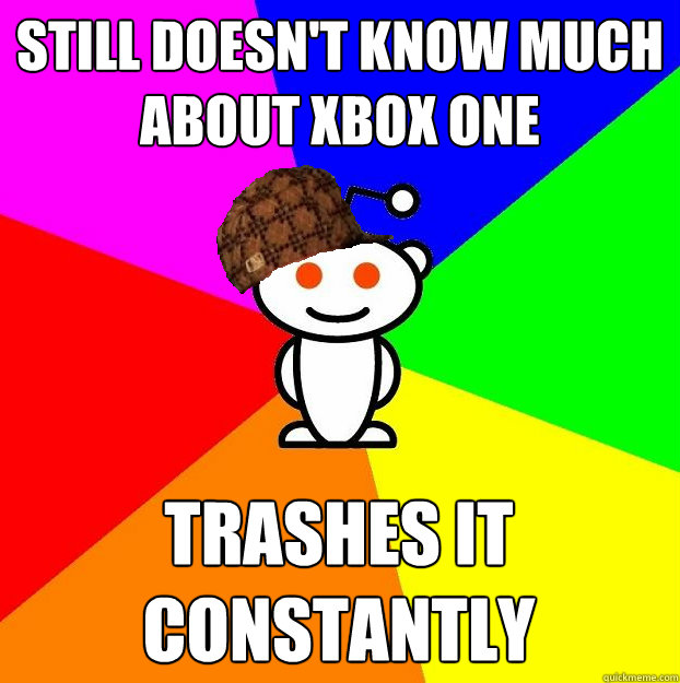 still doesn't know much about xbox one trashes it constantly  Scumbag Redditor