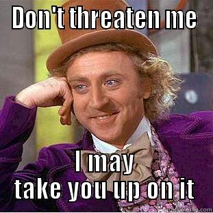 DON'T THREATEN ME I MAY TAKE YOU UP ON IT Creepy Wonka