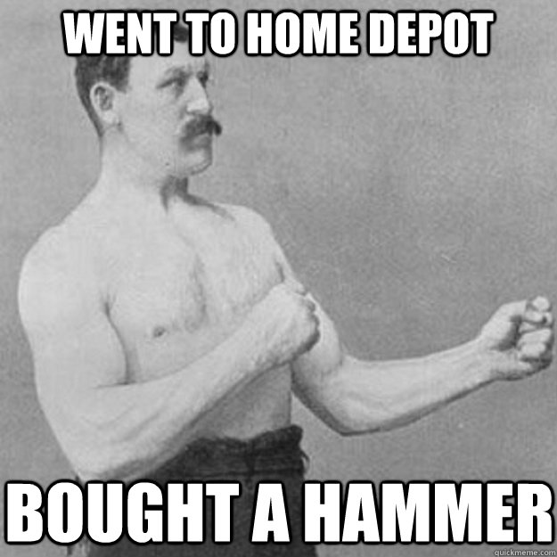 went to home depot bought a hammer  overly manly man