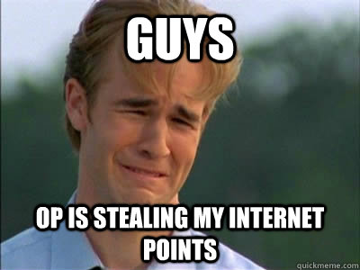 GUYS OP IS STEALING MY INTERNET POINTS  Poor dawson