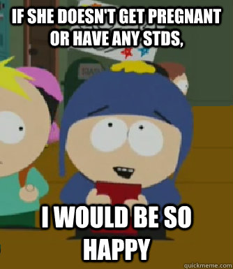If she doesn't get pregnant or have any STDs, I would be so happy  Craig - I would be so happy