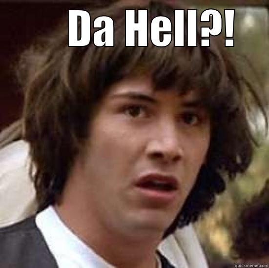 Da Hell?! -         DA HELL?!      conspiracy keanu