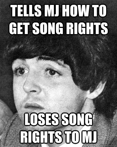 Tells MJ how to get song rights Loses song rights to mj - Tells MJ how to get song rights Loses song rights to mj  Poor Paul McCartney