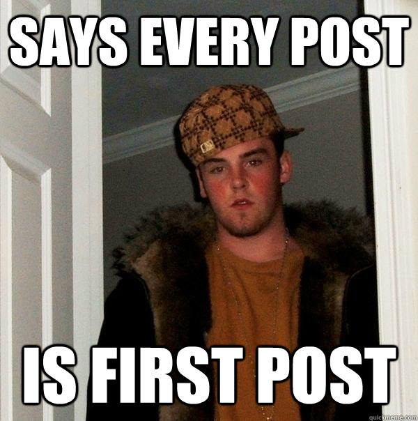 says Every post is first post  Scumbag Steve